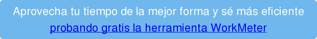 Aprovecha tu tiempo de la mejor forma y sé más eficiente probando gratis la herramienta WorkMeter