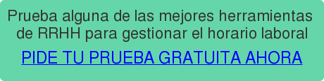 Prueba alguna de las mejores herramientas de RRHH para gestionar el horario laboral PIDE TU PRUEBA GRATUITA AHORA