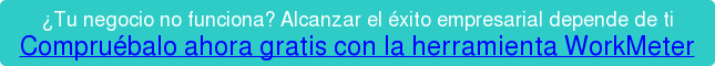 ¿Tu negocio no funciona? Alcanzar el éxito empresarial depende de ti Compruébalo ahora gratis con la herramienta WorkMeter